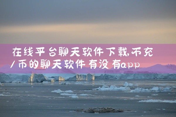 在线平台聊天软件下载