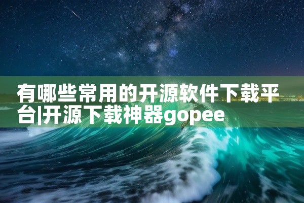 有哪些常用的开源软件下载平台
