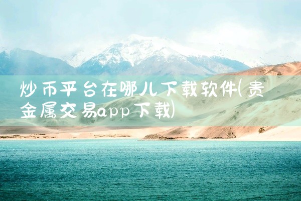 炒币平台在哪儿下载软件