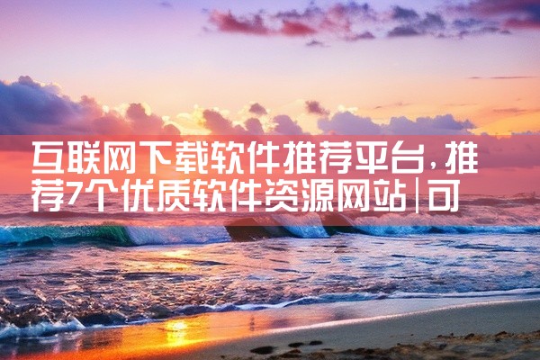 互联网下载软件推荐平台